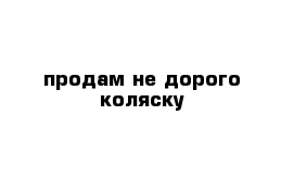 продам не дорого коляску